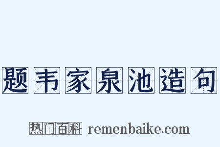 题韦家泉池造句是什么意思的图片